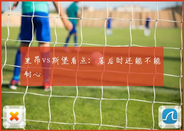里昂vs斯堡看点：落后时还能不能耐心