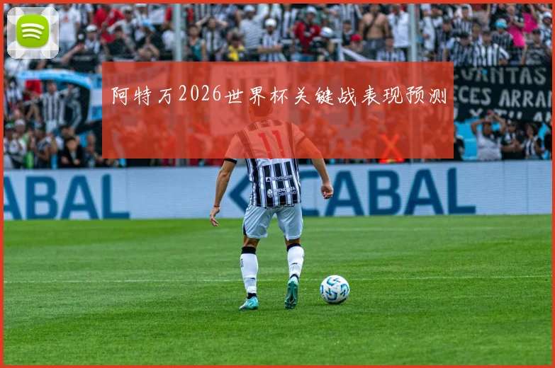 阿特万2026世界杯关键战表现预测