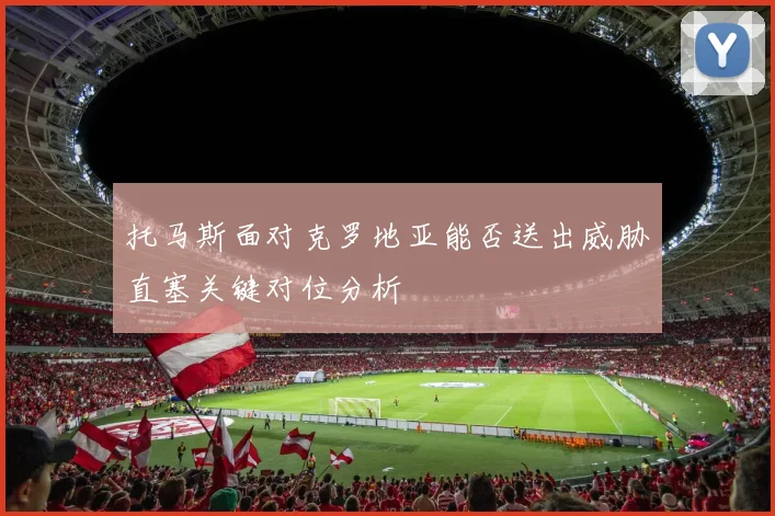 托马斯面对克罗地亚能否送出威胁直塞关键对位分析