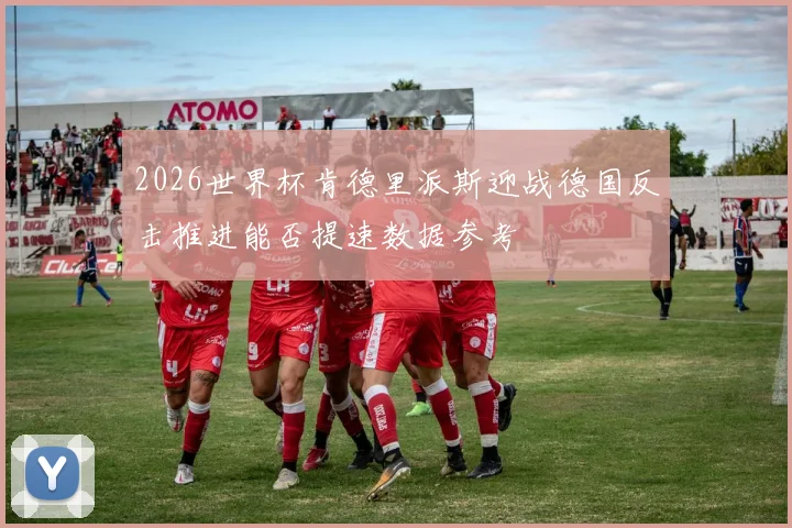 2026世界杯肯德里派斯迎战德国反击推进能否提速数据参考