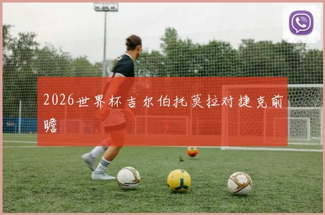 2026世界杯吉尔伯托莫拉对捷克前瞻
