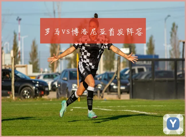 罗马vs博洛尼亚首发阵容