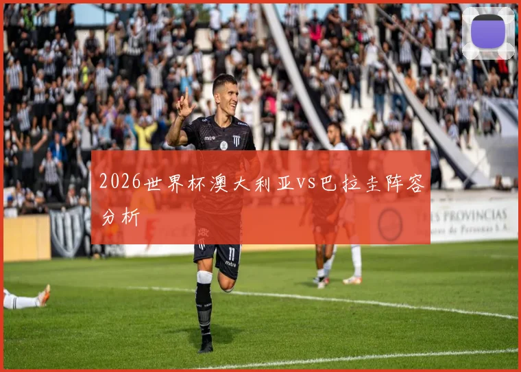 2026世界杯澳大利亚vs巴拉圭阵容分析