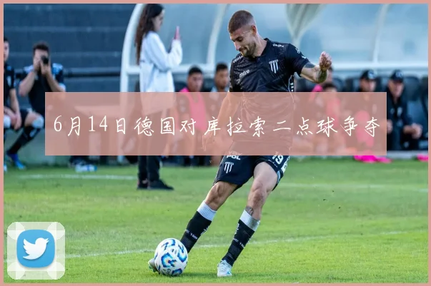 6月14日德国对库拉索二点球争夺