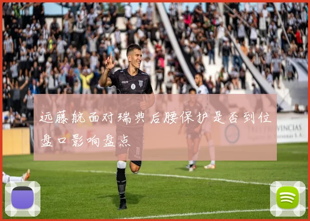 远藤航面对瑞典后腰保护是否到位盘口影响盘点