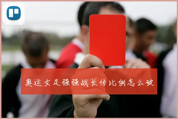 奥运女足强强战长传比例怎么破