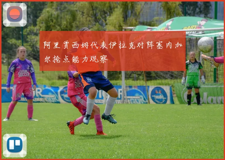 阿里贾西姆代表伊拉克对阵塞内加尔抢点能力观察